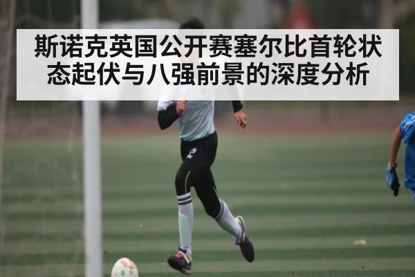 斯诺克英国公开赛塞尔比首轮状态起伏与八强前景的深度分析（kayun）