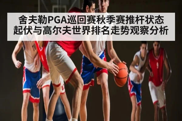 舍夫勒PGA巡回赛秋季赛推杆状态起伏与高尔夫世界排名走势观察分析(kayun)
